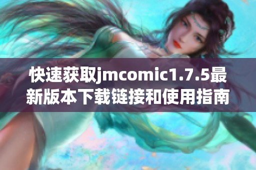 快速获取jmcomic1.7.5最新版本下载链接和使用指南