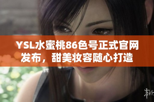 YSL水蜜桃86色号正式官网发布，甜美妆容随心打造