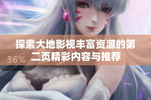 探索大地影视丰富资源的第二页精彩内容与推荐