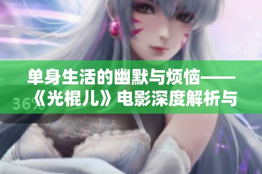 单身生活的幽默与烦恼——《光棍儿》电影深度解析与观后感