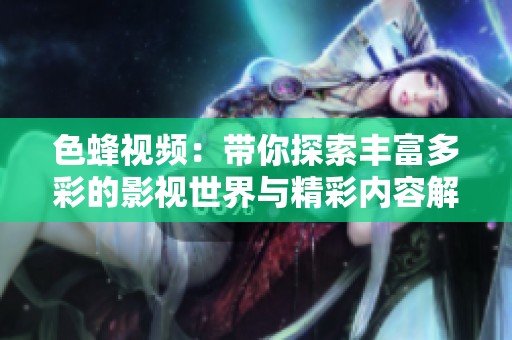 色蜂视频：带你探索丰富多彩的影视世界与精彩内容解析
