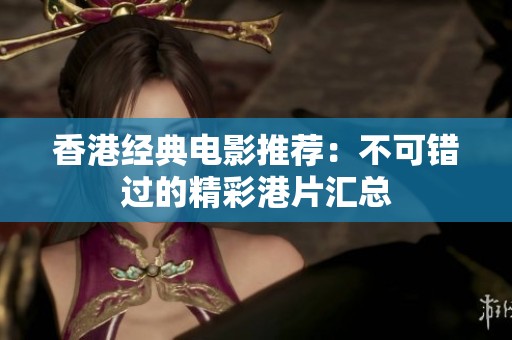 香港经典电影推荐：不可错过的精彩港片汇总