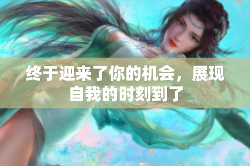 终于迎来了你的机会，展现自我的时刻到了