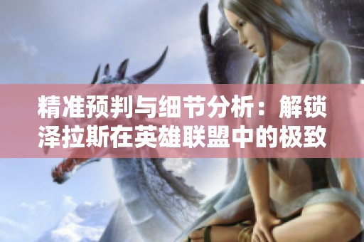 精准预判与细节分析：解锁泽拉斯在英雄联盟中的极致表现