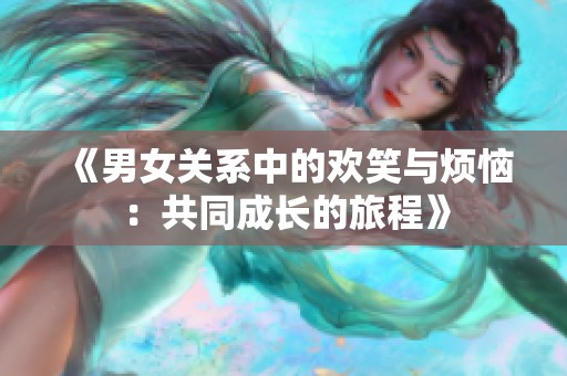 《男女关系中的欢笑与烦恼：共同成长的旅程》