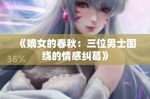 《嫡女的春秋：三位男士围绕的情感纠葛》
