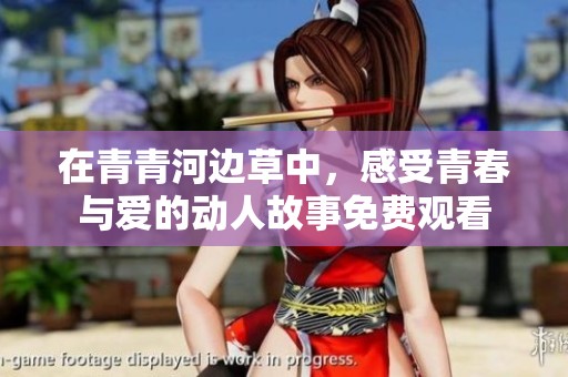 在青青河边草中，感受青春与爱的动人故事免费观看