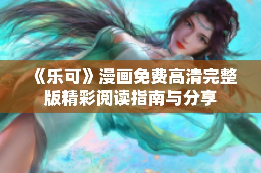 《乐可》漫画免费高清完整版精彩阅读指南与分享