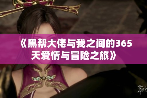 《黑帮大佬与我之间的365天爱情与冒险之旅》