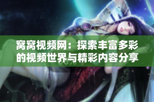 窝窝视频网：探索丰富多彩的视频世界与精彩内容分享