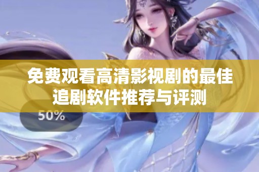 免费观看高清影视剧的最佳追剧软件推荐与评测