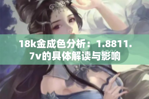 18k金成色分析：1.8811.7v的具体解读与影响