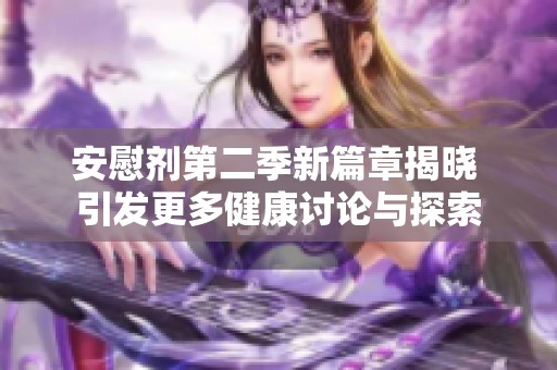 安慰剂第二季新篇章揭晓 引发更多健康讨论与探索