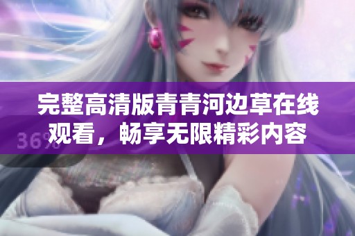 完整高清版青青河边草在线观看，畅享无限精彩内容