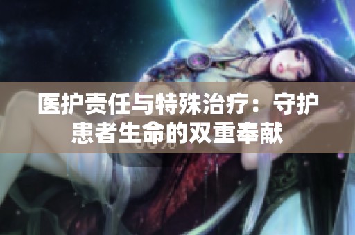 医护责任与特殊治疗：守护患者生命的双重奉献