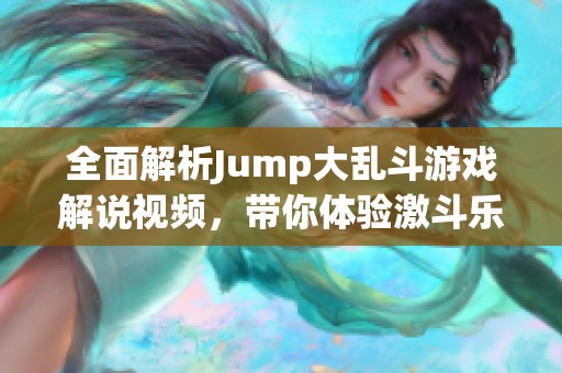 全面解析Jump大乱斗游戏解说视频，带你体验激斗乐趣