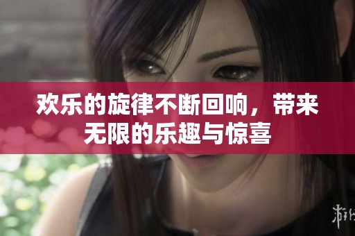 欢乐的旋律不断回响，带来无限的乐趣与惊喜