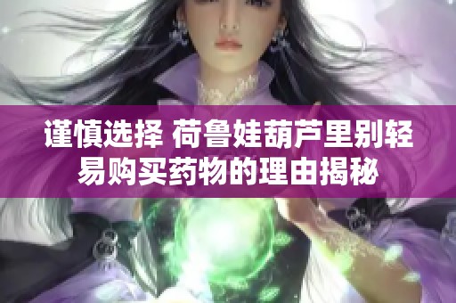 谨慎选择 荷鲁娃葫芦里别轻易购买药物的理由揭秘