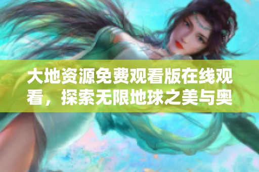 大地资源免费观看版在线观看，探索无限地球之美与奥秘