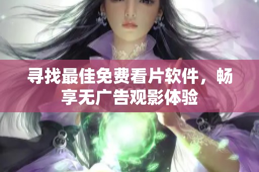 寻找最佳免费看片软件，畅享无广告观影体验
