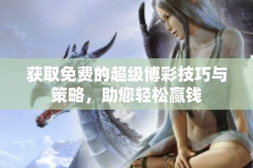 获取免费的超级博彩技巧与策略，助您轻松赢钱