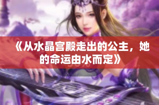 《从水晶宫殿走出的公主，她的命运由水而定》