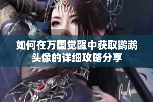 如何在万国觉醒中获取鹦鹉头像的详细攻略分享