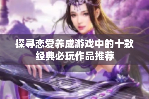 探寻恋爱养成游戏中的十款经典必玩作品推荐