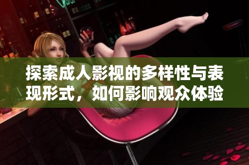 探索成人影视的多样性与表现形式，如何影响观众体验