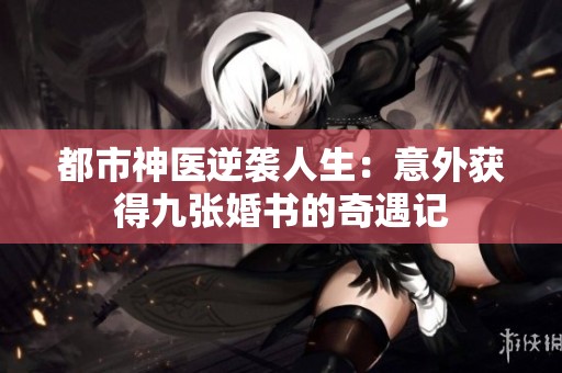 都市神医逆袭人生：意外获得九张婚书的奇遇记