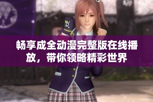 畅享成全动漫完整版在线播放，带你领略精彩世界