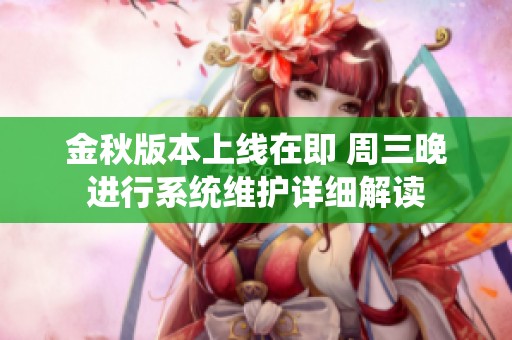 金秋版本上线在即 周三晚进行系统维护详细解读