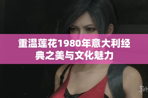 重温莲花1980年意大利经典之美与文化魅力