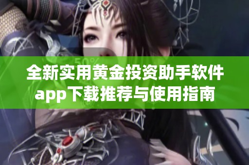 全新实用黄金投资助手软件app下载推荐与使用指南