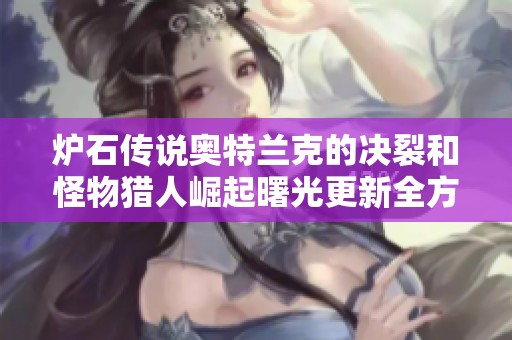 炉石传说奥特兰克的决裂和怪物猎人崛起曙光更新全方位解析