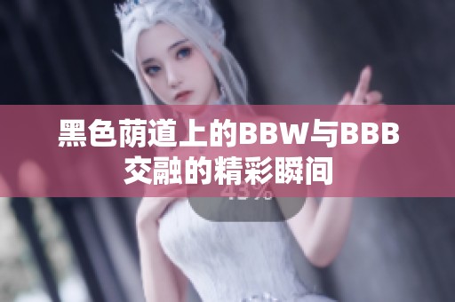 黑色荫道上的BBW与BBB交融的精彩瞬间