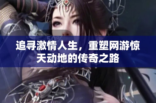 追寻激情人生，重塑网游惊天动地的传奇之路
