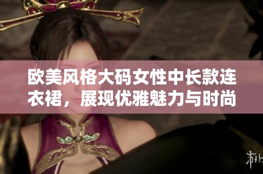 欧美风格大码女性中长款连衣裙，展现优雅魅力与时尚品味