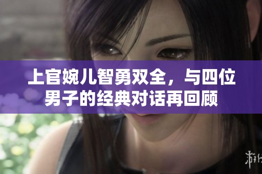 上官婉儿智勇双全，与四位男子的经典对话再回顾