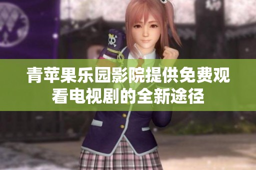 青苹果乐园影院提供免费观看电视剧的全新途径