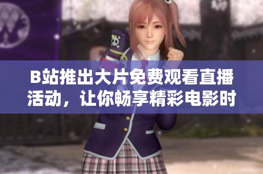 B站推出大片免费观看直播活动，让你畅享精彩电影时光