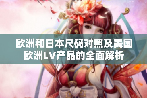 欧洲和日本尺码对照及美国欧洲LV产品的全面解析