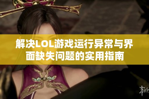 解决LOL游戏运行异常与界面缺失问题的实用指南