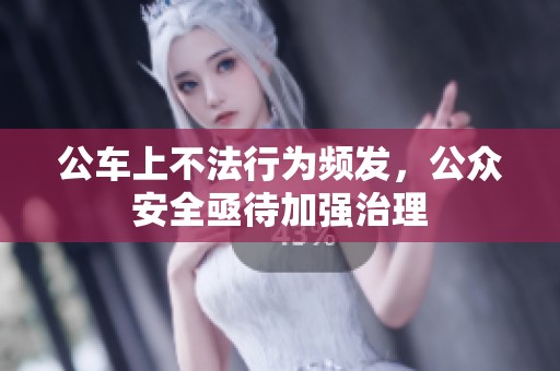 公车上不法行为频发，公众安全亟待加强治理