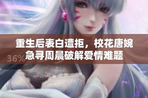 重生后表白遭拒，校花唐婉急寻周晨破解爱情难题