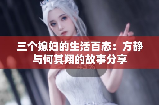 三个媳妇的生活百态：方静与何其翔的故事分享