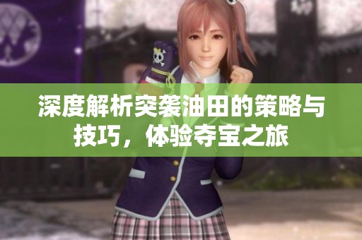 深度解析突袭油田的策略与技巧，体验夺宝之旅