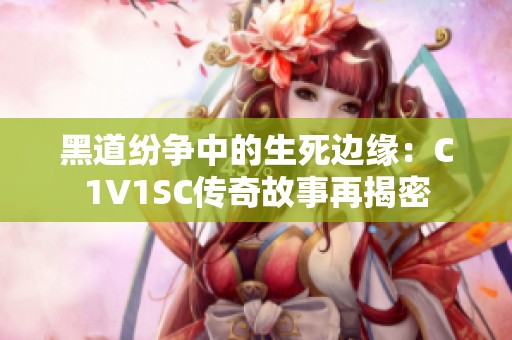 黑道纷争中的生死边缘：C1V1SC传奇故事再揭密