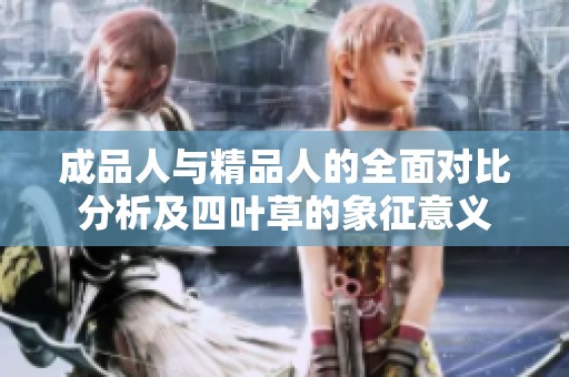 成品人与精品人的全面对比分析及四叶草的象征意义