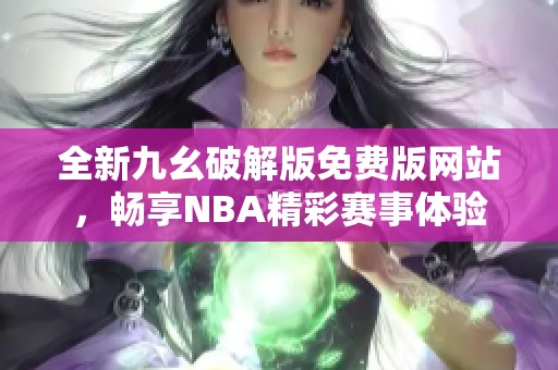 全新九幺破解版免费版网站，畅享NBA精彩赛事体验